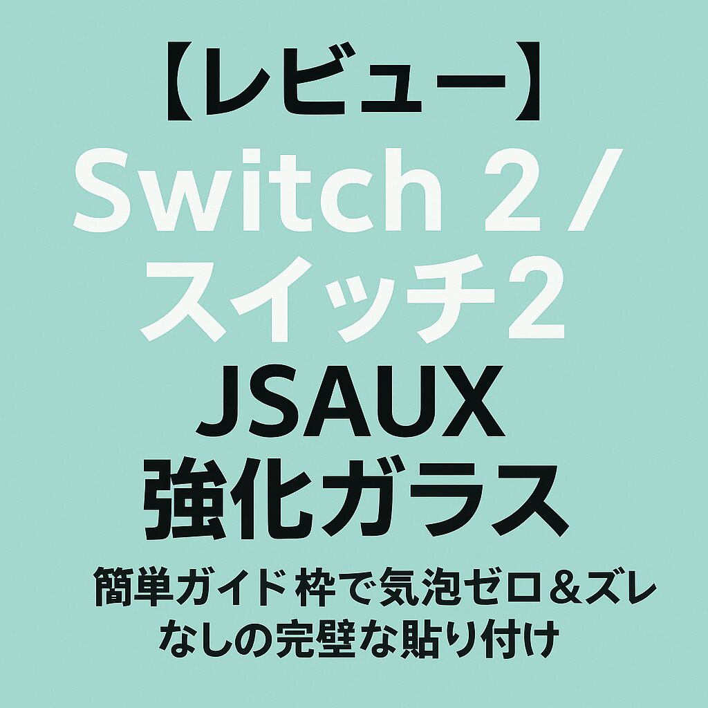 【レビュー】Switch 2 / スイッチ2 保護フィルム JSAUX 強化ガラス｜簡単ガイド枠で気泡ゼロ＆ズレなしの完璧な貼り付け